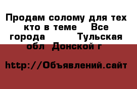 Продам солому(для тех кто в теме) - Все города  »    . Тульская обл.,Донской г.